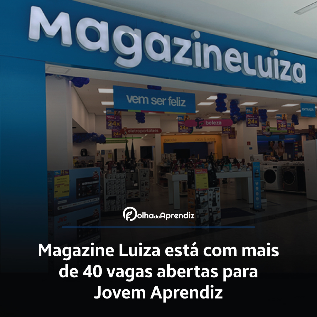 Magazine Luiza está com mais de 40 vagas abertas para Jovem Aprendiz