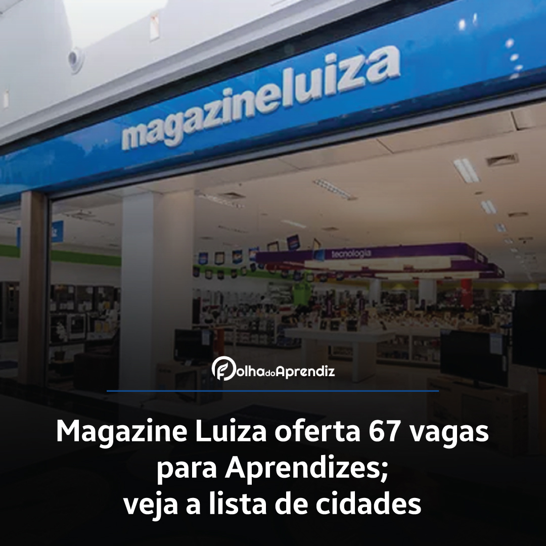 Magazine Luiza oferta 67 vagas para Aprendizes; veja a lista de cidades